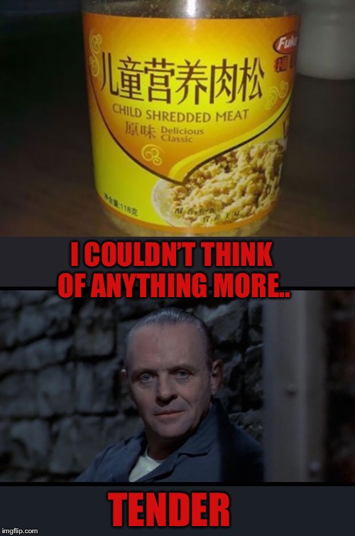 Warning: Meme not child friendly. I know some eat dog in China but come on.  |  I COULDN’T THINK OF ANYTHING MORE.. TENDER | image tagged in hannibal lecter silence of the lambs,memes,food for thought,cannibals,eat it,i guarantee it | made w/ Imgflip meme maker