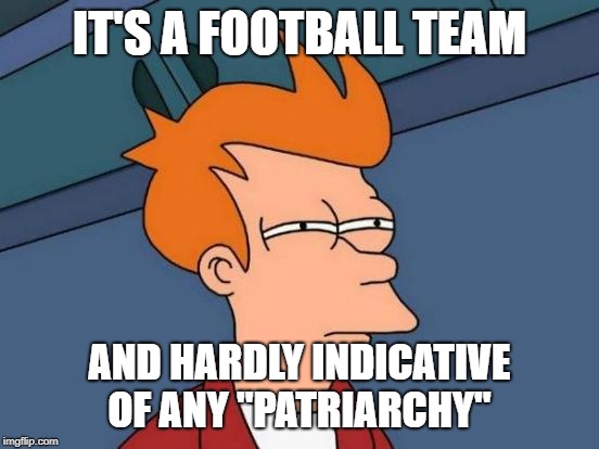 Futurama Fry Meme | IT'S A FOOTBALL TEAM AND HARDLY INDICATIVE OF ANY "PATRIARCHY" | image tagged in memes,futurama fry | made w/ Imgflip meme maker