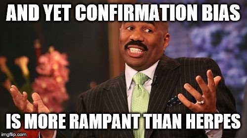 Steve Harvey Meme | AND YET CONFIRMATION BIAS IS MORE RAMPANT THAN HERPES | image tagged in memes,steve harvey | made w/ Imgflip meme maker