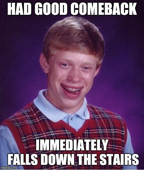 Bad Luck Brian Meme | HAD GOOD COMEBACK; IMMEDIATELY FALLS DOWN THE STAIRS | image tagged in memes,bad luck brian | made w/ Imgflip meme maker
