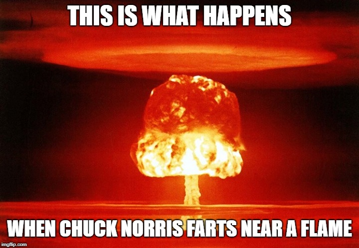 Chuck Norris: This Is What Happens | THIS IS WHAT HAPPENS; WHEN CHUCK NORRIS FARTS NEAR A FLAME | image tagged in chuck norris,fart,memes | made w/ Imgflip meme maker
