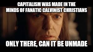 Elrond | CAPITALISM WAS MADE IN THE MINDS OF FANATIC CALVINIST CHRISTIANS; ONLY THERE, CAN IT BE UNMADE | image tagged in elrond | made w/ Imgflip meme maker