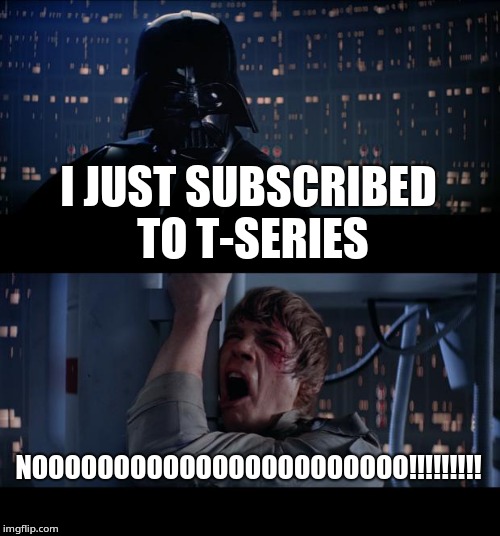 Star Wars No | I JUST SUBSCRIBED TO T-SERIES; NOOOOOOOOOOOOOOOOOOOOOOO!!!!!!!!! | image tagged in memes,star wars no | made w/ Imgflip meme maker