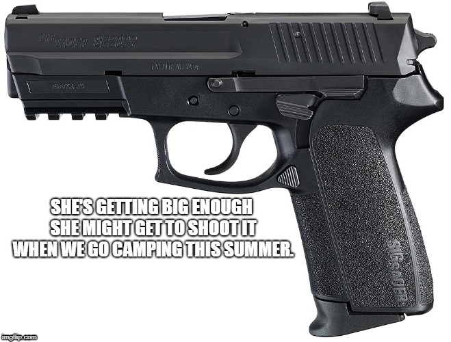 SHE'S GETTING BIG ENOUGH SHE MIGHT GET TO SHOOT IT WHEN WE GO CAMPING THIS SUMMER. | made w/ Imgflip meme maker