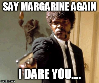 Say That Again I Dare You Meme | SAY MARGARINE AGAIN; I DARE YOU.... | image tagged in memes,say that again i dare you | made w/ Imgflip meme maker