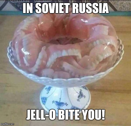 There's something in your- wait, your teeth are in, nevermind.... |  IN SOVIET RUSSIA; JELL-O BITE YOU! | image tagged in memes,jello,teeth,flarp,in soviet russia | made w/ Imgflip meme maker
