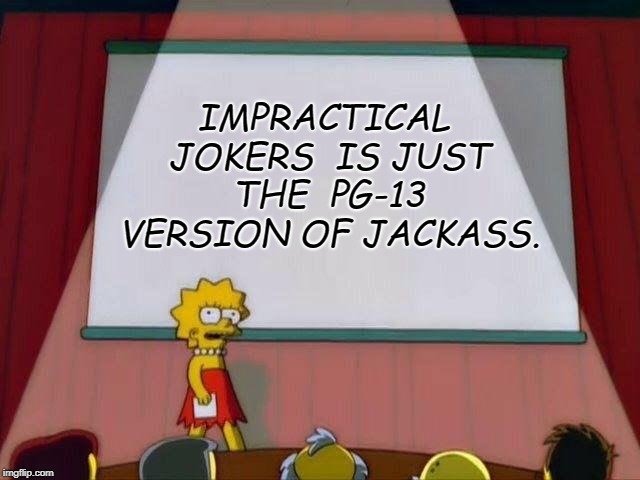 Lisa Simpson's Presentation | IMPRACTICAL JOKERS  IS JUST THE  PG-13 VERSION OF JACKASS. | image tagged in lisa simpson's presentation | made w/ Imgflip meme maker