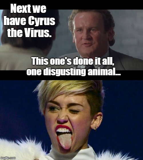 I miss classic movies. | Next we have Cyrus the Virus. This one's done it all, one disgusting animal... | image tagged in miley cyrus tongue,con air,cyrus the virus,colm meaney,funny | made w/ Imgflip meme maker