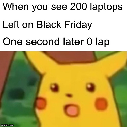 Surprised Pikachu | When you see 200 laptops; Left on Black Friday; One second later 0 laptops | image tagged in memes,surprised pikachu | made w/ Imgflip meme maker