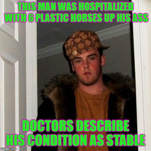 Scumbag Steve | THIS MAN WAS HOSPITALIZED WITH 6 PLASTIC HORSES UP HIS ASS; DOCTORS DESCRIBE HIS CONDITION AS STABLE | image tagged in memes,scumbag steve | made w/ Imgflip meme maker