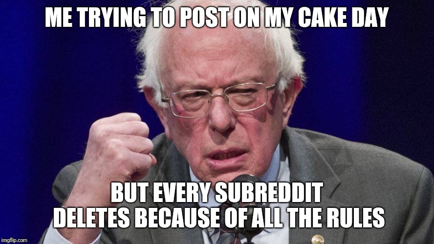 Cake day deletes | ME TRYING TO POST ON MY CAKE DAY; BUT EVERY SUBREDDIT DELETES BECAUSE OF ALL THE RULES | image tagged in meme,bernie sanders,cake,reddit,confusion,rules | made w/ Imgflip meme maker