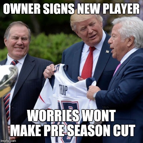 nfl | OWNER SIGNS NEW PLAYER; WORRIES WONT MAKE PRE SEASON CUT | image tagged in donald trump | made w/ Imgflip meme maker