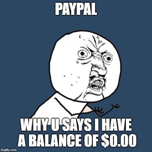 Y U No Meme | PAYPAL; WHY U SAYS I HAVE A BALANCE OF $0.00 | image tagged in memes,y u no | made w/ Imgflip meme maker