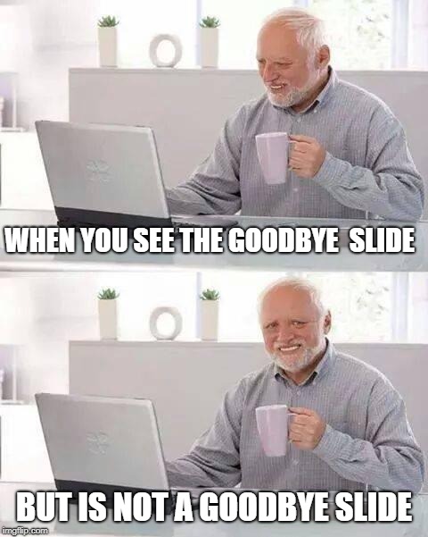 never say goodbye goodbye slide | WHEN YOU SEE THE GOODBYE  SLIDE; BUT IS NOT A GOODBYE SLIDE | image tagged in memes | made w/ Imgflip meme maker