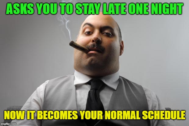 Scumbag Boss Meme | ASKS YOU TO STAY LATE ONE NIGHT NOW IT BECOMES YOUR NORMAL SCHEDULE | image tagged in memes,scumbag boss | made w/ Imgflip meme maker