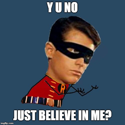 Y U No Robin | Y U NO JUST BELIEVE IN ME? | image tagged in y u no robin | made w/ Imgflip meme maker