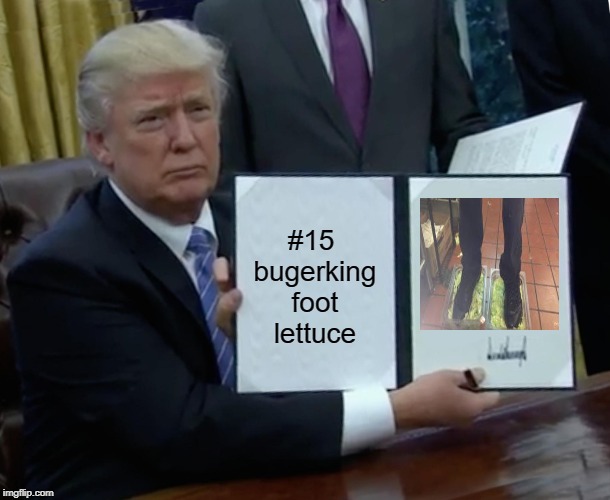 Trump Bill Signing | #15 bugerking foot lettuce | image tagged in memes,trump bill signing | made w/ Imgflip meme maker