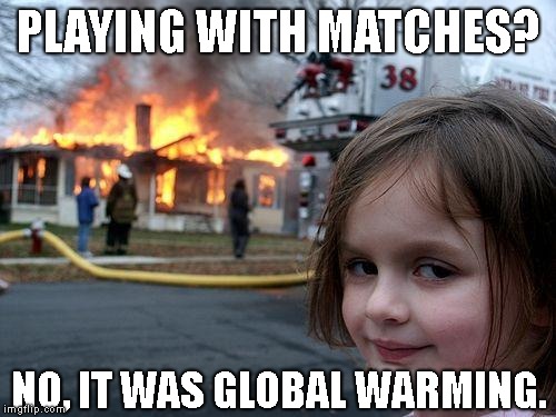 Blame It On Climate Change! | PLAYING WITH MATCHES? NO, IT WAS GLOBAL WARMING. | image tagged in disaster girl,global warming,evil child,arsonist,matches | made w/ Imgflip meme maker