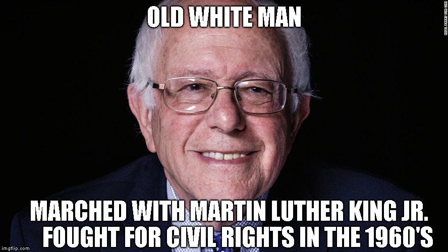 Feel the Bern! | OLD WHITE MAN; MARCHED WITH MARTIN LUTHER KING JR.    
FOUGHT FOR CIVIL RIGHTS IN THE 1960'S | image tagged in bernie sanders,sanders 2020,feel the bern | made w/ Imgflip meme maker