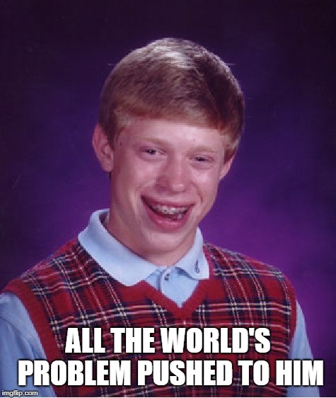 Bad Luck Brian Meme | ALL THE WORLD'S PROBLEM PUSHED TO HIM | image tagged in memes,bad luck brian | made w/ Imgflip meme maker