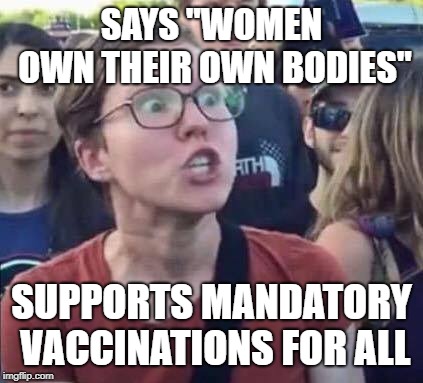 Angry Liberal | SAYS "WOMEN OWN THEIR OWN BODIES"; SUPPORTS MANDATORY VACCINATIONS FOR ALL | image tagged in angry liberal | made w/ Imgflip meme maker