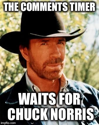 Chuck Norris | THE COMMENTS TIMER; WAITS FOR CHUCK NORRIS | image tagged in memes,chuck norris | made w/ Imgflip meme maker
