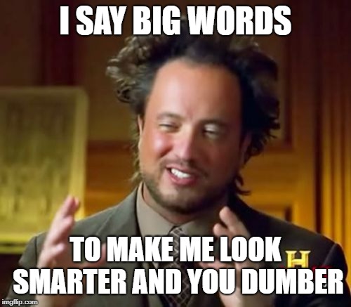 Ancient Aliens Meme | I SAY BIG WORDS; TO MAKE ME LOOK SMARTER AND YOU DUMBER | image tagged in memes,ancient aliens | made w/ Imgflip meme maker