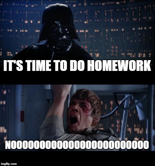Star Wars No Meme | IT'S TIME TO DO HOMEWORK; NOOOOOOOOOOOOOOOOOOOOOOOO | image tagged in memes,star wars no | made w/ Imgflip meme maker