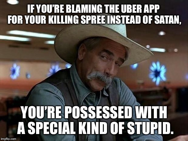Who knew that Uber is Satan | IF YOU’RE BLAMING THE UBER APP FOR YOUR KILLING SPREE INSTEAD OF SATAN, YOU’RE POSSESSED WITH A SPECIAL KIND OF STUPID. | image tagged in special kind of stupid,memes,uber,devil,serial killer,driver | made w/ Imgflip meme maker