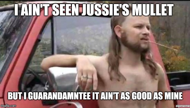 almost politically correct redneck | I AIN'T SEEN JUSSIE'S MULLET; BUT I GUARANDAMNTEE IT AIN'T AS GOOD AS MINE | image tagged in almost politically correct redneck | made w/ Imgflip meme maker