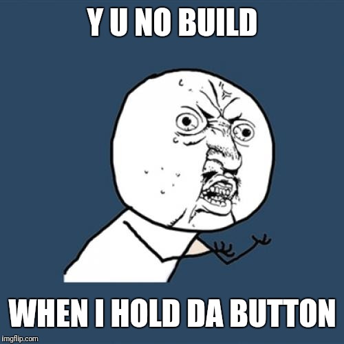 Y U No Meme | Y U NO BUILD WHEN I HOLD DA BUTTON | image tagged in memes,y u no | made w/ Imgflip meme maker