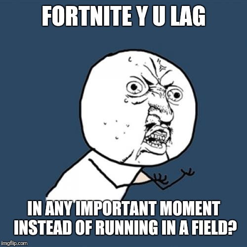 Y U No Meme | FORTNITE Y U LAG IN ANY IMPORTANT MOMENT INSTEAD OF RUNNING IN A FIELD? | image tagged in memes,y u no | made w/ Imgflip meme maker