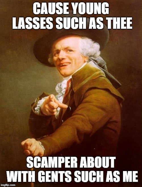 Girls Like You | CAUSE YOUNG LASSES SUCH AS THEE; SCAMPER ABOUT WITH GENTS SUCH AS ME | image tagged in memes,joseph ducreux | made w/ Imgflip meme maker