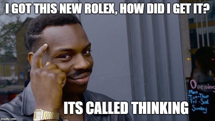 Roll Safe Think About It | I GOT THIS NEW ROLEX, HOW DID I GET IT? ITS CALLED THINKING | image tagged in memes,roll safe think about it | made w/ Imgflip meme maker