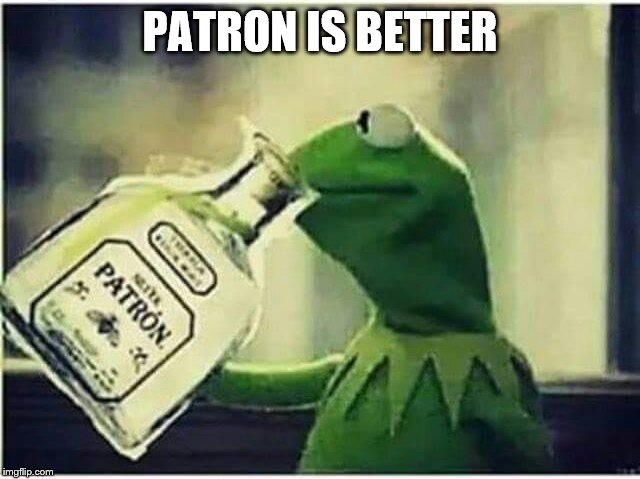 Kermit Drinking | PATRON IS BETTER | image tagged in kermit drinking | made w/ Imgflip meme maker