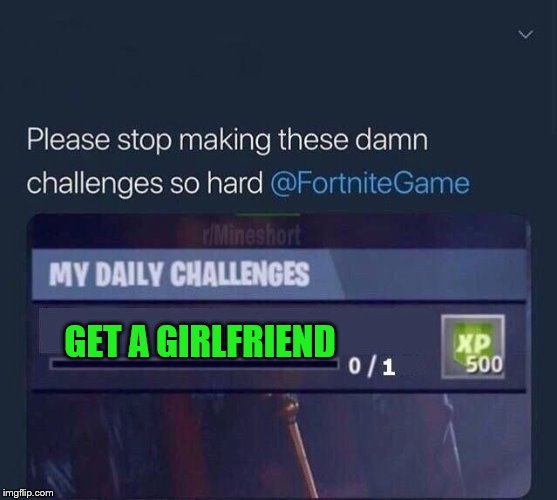 Fortnite Challenge | GET A GIRLFRIEND | image tagged in fortnite challenge | made w/ Imgflip meme maker