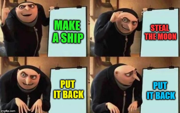 Gru's Plan Meme | MAKE A SHIP; STEAL THE MOON; PUT IT BACK; PUT IT BACK | image tagged in gru's plan | made w/ Imgflip meme maker
