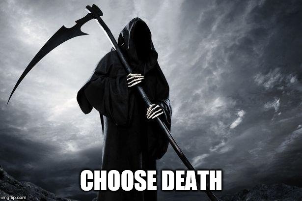 Death | CHOOSE DEATH | image tagged in death | made w/ Imgflip meme maker