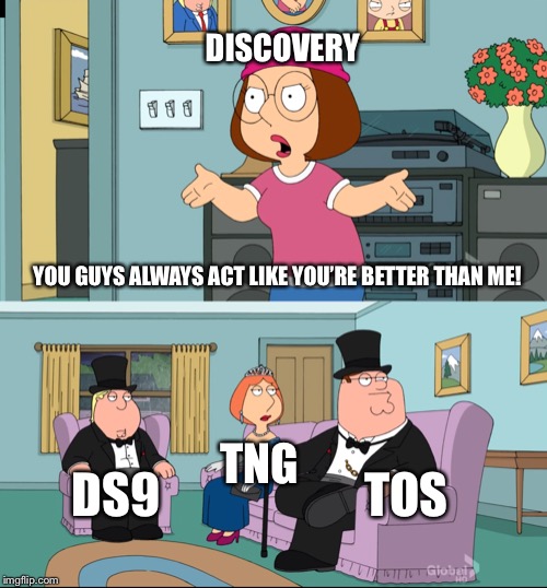 Meg Family Guy Better than me | DISCOVERY; YOU GUYS ALWAYS ACT LIKE YOU’RE BETTER THAN ME! TNG; TOS; DS9 | image tagged in meg family guy better than me | made w/ Imgflip meme maker