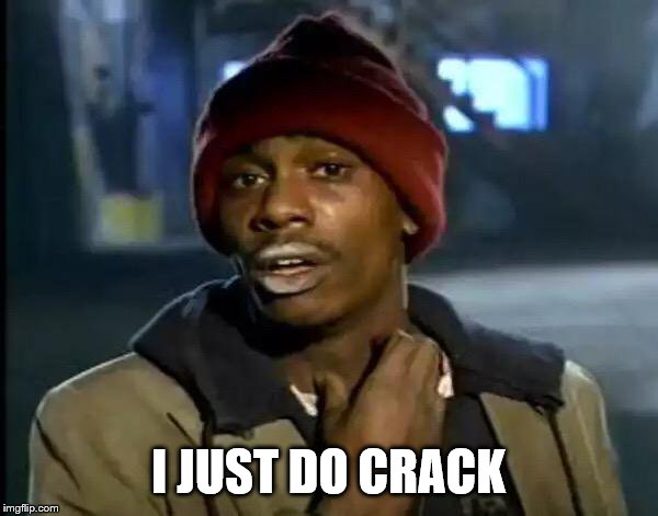 Y'all Got Any More Of That Meme | I JUST DO CRACK | image tagged in memes,y'all got any more of that | made w/ Imgflip meme maker