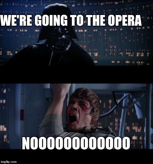 Star Wars No Meme | WE'RE GOING TO THE OPERA; NOOOOOOOOOOOO | image tagged in memes,star wars no | made w/ Imgflip meme maker
