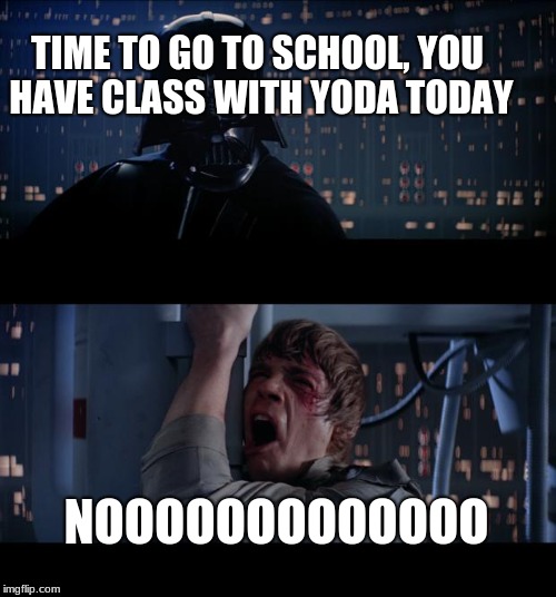 Star Wars No | TIME TO GO TO SCHOOL,
YOU HAVE CLASS WITH YODA TODAY; NOOOOOOOOOOOOO | image tagged in memes,star wars no | made w/ Imgflip meme maker