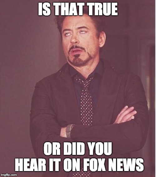 iron man eye roll | IS THAT TRUE; OR DID YOU HEAR IT ON FOX NEWS | image tagged in iron man eye roll | made w/ Imgflip meme maker