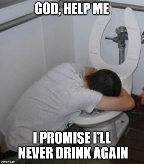 Drunk puking toilet | GOD, HELP ME I PROMISE I'LL NEVER DRINK AGAIN | image tagged in drunk puking toilet | made w/ Imgflip meme maker