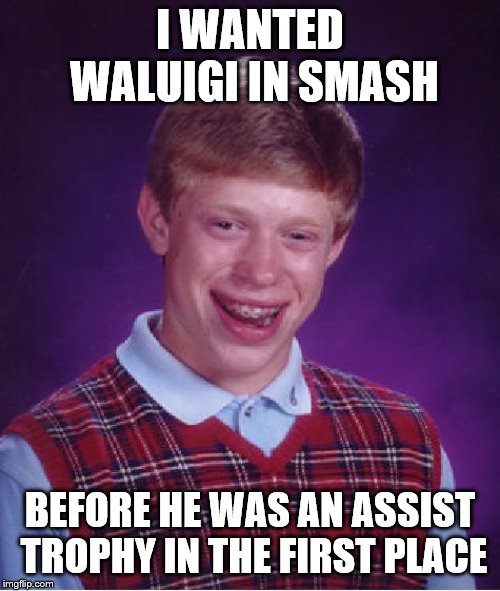 Bad Luck Brian | I WANTED WALUIGI IN SMASH; BEFORE HE WAS AN ASSIST TROPHY IN THE FIRST PLACE | image tagged in memes,bad luck brian | made w/ Imgflip meme maker
