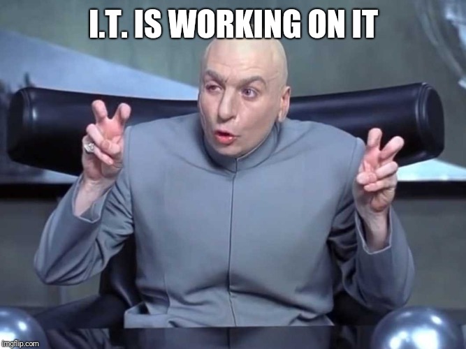 Dr Evil air quotes | I.T. IS WORKING ON IT | image tagged in dr evil air quotes | made w/ Imgflip meme maker