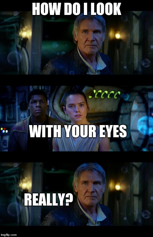 It's True All of It Han Solo | HOW DO I LOOK; WITH YOUR EYES; REALLY? | image tagged in memes,it's true all of it han solo | made w/ Imgflip meme maker