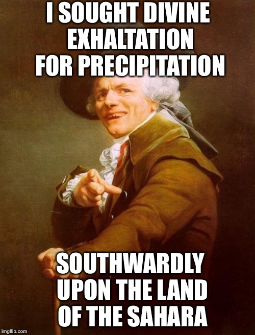 Joseph Ducreux Meme | I SOUGHT DIVINE EXHALTATION FOR PRECIPITATION SOUTHWARDLY UPON THE LAND OF THE SAHARA | image tagged in memes,joseph ducreux | made w/ Imgflip meme maker