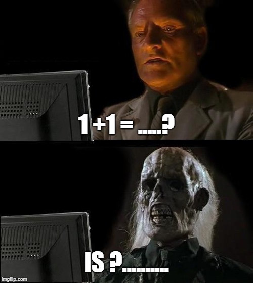 Difficult question | 1 +1 = .....? IS ?.......... | image tagged in memes | made w/ Imgflip meme maker