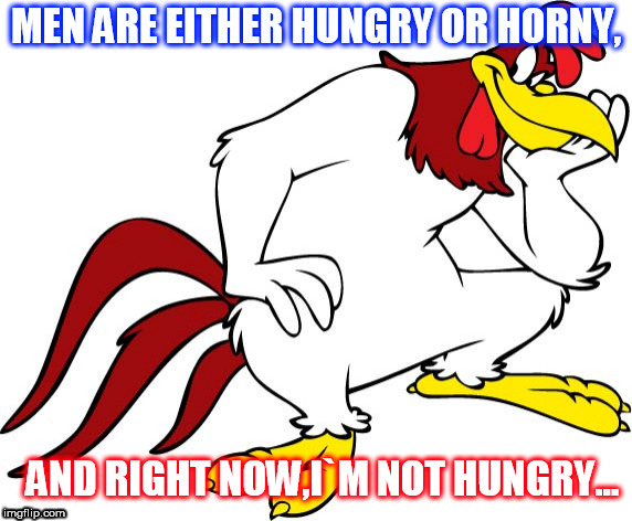 MEN ARE EITHER HUNGRY OR HORNY, AND RIGHT NOW,I`M NOT HUNGRY... | image tagged in funny | made w/ Imgflip meme maker